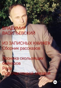 Из записных книжек. Сборник рассказов. Хроника скользящих байкеров. Роза. Под счастливой звездой