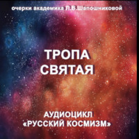 Тропа святая. Очерк академика Л.В.Шапошниковой. Аудиоцикл «Русский космизм»