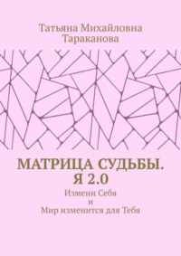 Матрица Судьбы. Я 2.0. Измени Себя и Мир изменится для Тебя