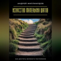 Искусство маленьких шагов. Как достичь великого постепенно
