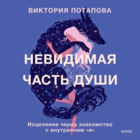 Невидимая часть души. Исцеление через знакомство с внутренним «я»