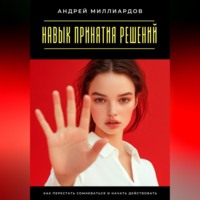 Навык принятия решений. Как перестать сомневаться и начать действовать