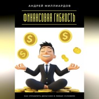 Финансовая гибкость. Как управлять деньгами в любых условиях