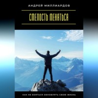 Смелость меняться. Как не бояться обновлять свою жизнь