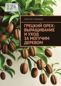 Грецкий орех: выращивание и уход за могучим деревом