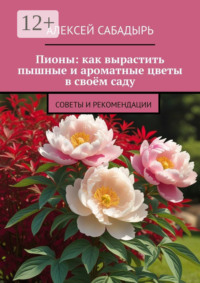 Пионы: как вырастить пышные и ароматные цветы в своём саду. Советы и рекомендации