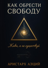 Как обрести свободу: Живи, а не существуй