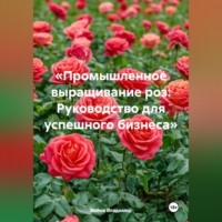 «Промышленное выращивание роз: Руководство для успешного бизнеса»