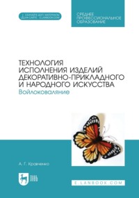 Технология исполнения изделий декоративно-прикладного и народного искусства. Войлоковаляние. Учебное пособие для СПО