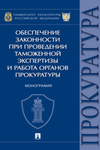 Обеспечение законности при проведении таможенной экспертизы и работа органов прокуратуры. Монография