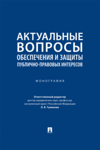 Актуальные вопросы обеспечения и защиты публично-правовых интересов. Монография