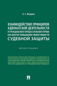 Взаимодействие принципов адвокатской деятельности и гражданского процессуального права как фактор повышения эффективности судебной защиты. Монография