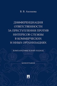 Дифференциация ответственности за преступления против интересов службы в коммерческих и иных организациях. Компаративистский подход. Монография