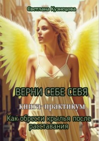 ВЕРНИ СЕБЕ СЕБЯ книга-практикум «Как обрести крылья после расставания»