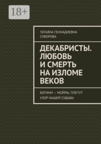 Декабристы. Любовь и смерть на изломе веков. Богини – Мойры, плетут узор нашей судьбы