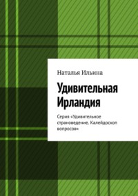 Удивительная Ирландия. Серия «Удивительное страноведение. Калейдоскоп вопросов»