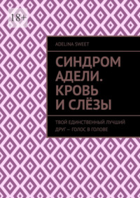 Синдром Адели. Кровь и слёзы. Твой единственный лучший друг – голос в голове
