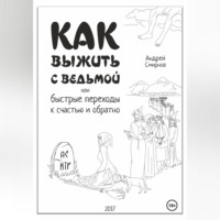 Как выжить рядом с ведьмой. Быстрые переходы к счастью и обратно. А.А.Смирнов