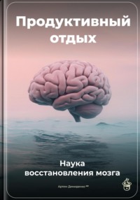 Продуктивный отдых: Наука восстановления мозга