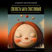 Смелость быть счастливым. Как перестать бояться мечтать