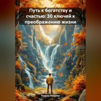Путь к богатству и счастью: 30 ключей к преображению жизни