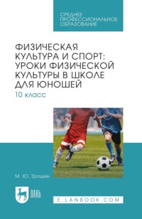 Физическая культура и спорт: уроки физической культуры в школе для юношей. 10 класс. Учебное пособие для СПО