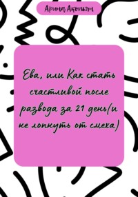 Ева, или Как стать счастливой после развода за 21 день (и не лопнуть от смеха)