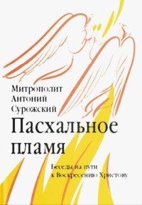 Пасхальное пламя. Беседы на пути к Воскресению Христову