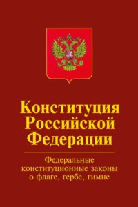 Конституция Российской Федерации.Официальный текст с изменениями. Федеральные конституционные законы «О Государственном флаге Российской Федерации», "