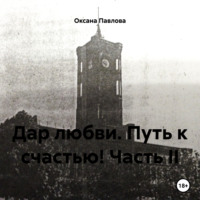 Дар любви. Путь к счастью! Часть II