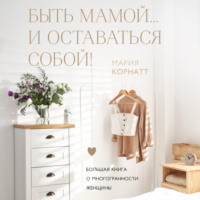 Быть мамой…и оставаться собой! Большая книга о многогранности женщины