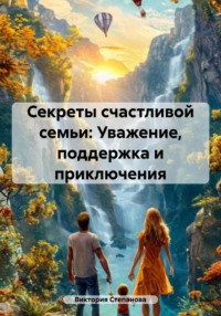 Секреты счастливой семьи: Уважение, поддержка и приключения
