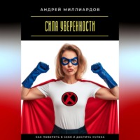 Сила уверенности. Как поверить в себя и достичь успеха
