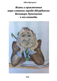 Жизнь и приключения мэра славного города Абсурдинска Велимира Луноликова и его команды
