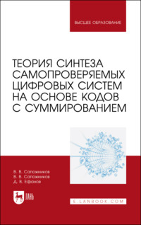 Теория синтеза самопроверяемых цифровых систем на основе кодов с суммированием. Учебное пособие для вузов