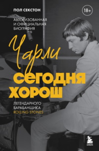 Чарли сегодня хорош. Авторизованная и официальная биография легендарного барабанщика Rolling Stones