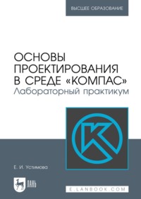 Основы проектирования в среде «КОМПАС». Лабораторный практикум. Учебное пособие для вузов