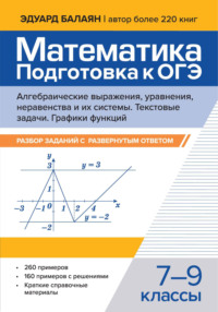 Математика. Подготовка к ОГЭ. Алгебраические выражения, уравнения, неравенства и их системы. Текстовые задачи. Графики функций. Разбор заданий с развернутым ответом. 7-9 классы