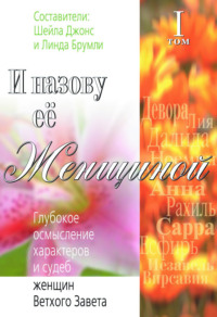 И назову ее Женщиной. Глубокое осмысление характеров и судеб женщин Ветхого Завета. Том I