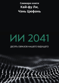 Саммари книги Кай-Фу Ли, Чэнь Цуфань «ИИ 2041. Десять образов нашего будущего»