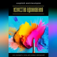 Искусство вдохновения. Как находить силы для новых свершений