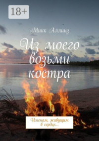Из моего возьми костра… Именам, живущим в сердце…