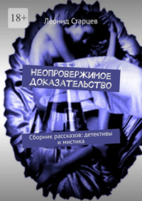 Неопровержимое доказательство. Сборник рассказов: детективы и мистика