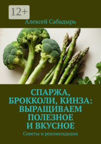 Спаржа, брокколи, кинза: выращиваем полезное и вкусное. Советы и рекомендации
