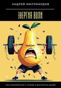 Энергия воли. Как справляться с ленью и достигать целей