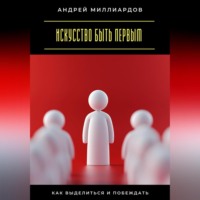 Искусство быть первым. Как выделиться и побеждать