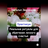 Практикум. Реальные ритуалы для обретения личного счастья