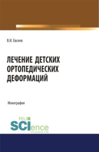 Лечение детских ортопедических деформаций. (Аспирантура, Бакалавриат, Магистратура, Ординатура, Специалитет). Монография.