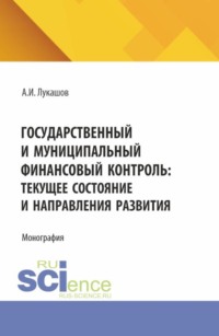 Государственный и муниципальный финансовый контроль: текущее состояние и направления развития. (Аспирантура, Магистратура). Монография.