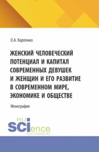 Женский человеческий потенциал и капитал современных девушек и женщин и его развитие в современном мире, экономике и обществе. (Аспирантура, Магистратура). Монография.